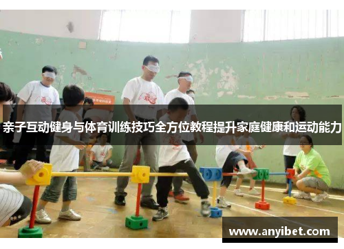亲子互动健身与体育训练技巧全方位教程提升家庭健康和运动能力