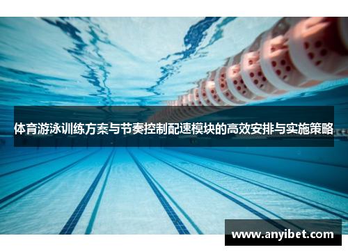 体育游泳训练方案与节奏控制配速模块的高效安排与实施策略